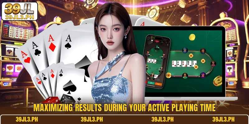 Maximizing results during your active playing time